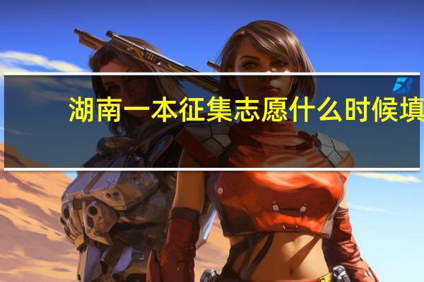 湖南一本征集志愿什么时候填