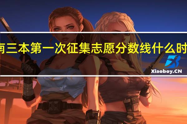 湖南三本第一次征集志愿分数线什么时候出来啊
