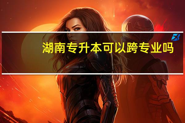 湖南专升本可以跨专业吗