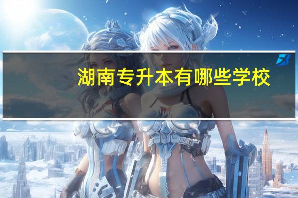 湖南专升本有哪些学校
