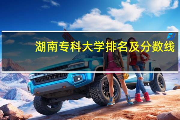 湖南专科大学排名及分数线