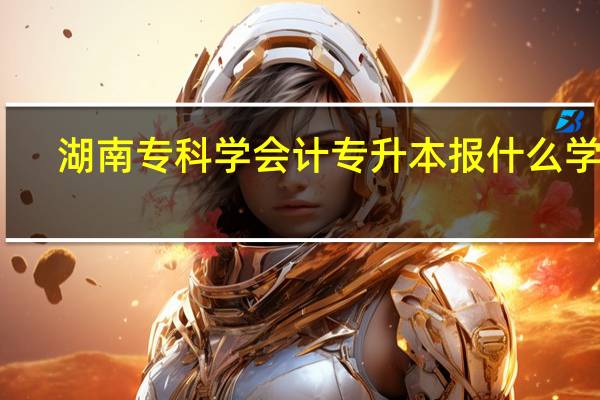 湖南专科学会计专升本报什么学校