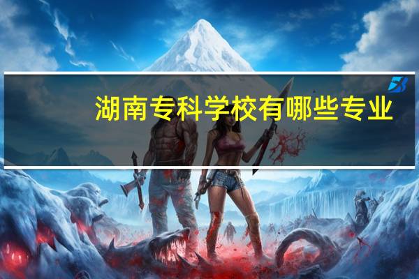 湖南专科学校有哪些专业