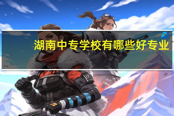 湖南中专学校有哪些好专业