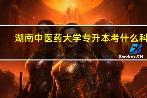 湖南中医药大学专升本考什么科目
