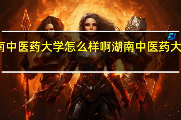 湖南中医药大学怎么样啊 湖南中医药大学怎么样