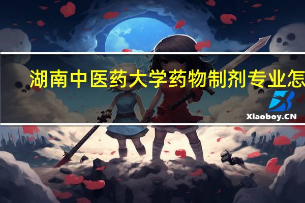 湖南中医药大学药物制剂专业怎样