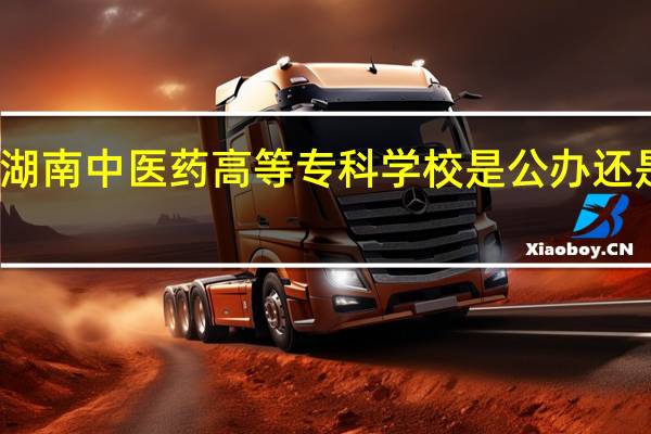 湖南中医药高等专科学校是公办还是民办