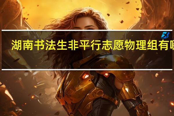 湖南书法生非平行志愿物理组有哪些
