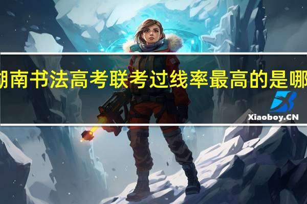 湖南书法高考联考过线率最高的是哪个学校