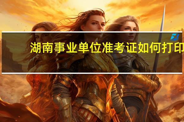 湖南事业单位准考证如何打印