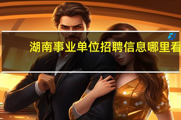 湖南事业单位招聘信息哪里看