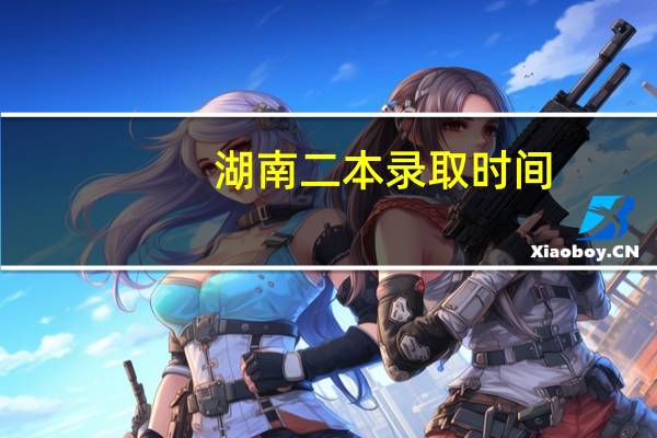 湖南二本录取时间