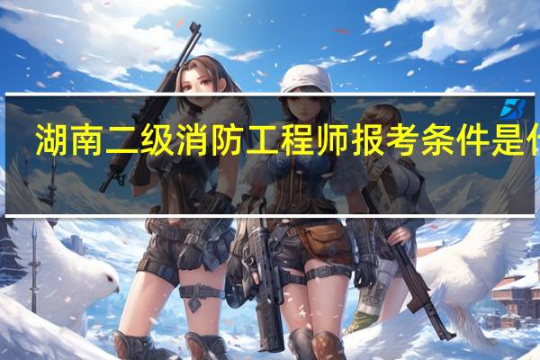 湖南二级消防工程师报考条件是什么