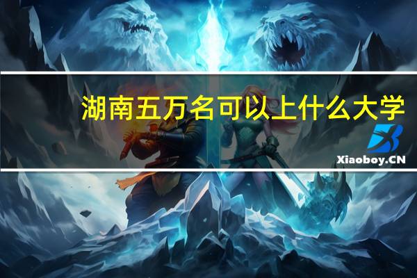 湖南五万名可以上什么大学