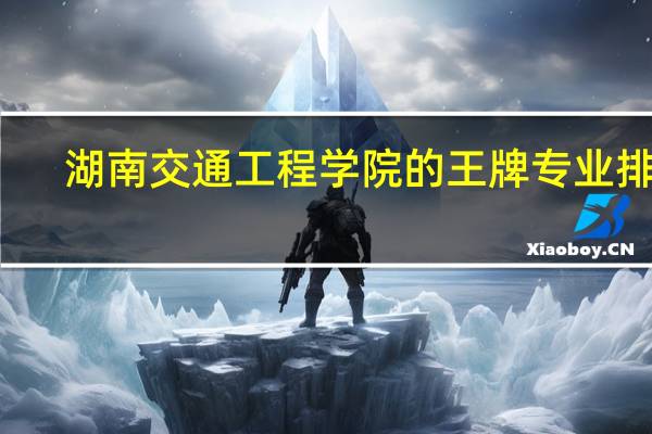 湖南交通工程学院的王牌专业排名