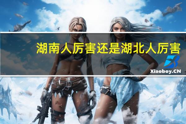 湖南人厉害还是湖北人厉害
