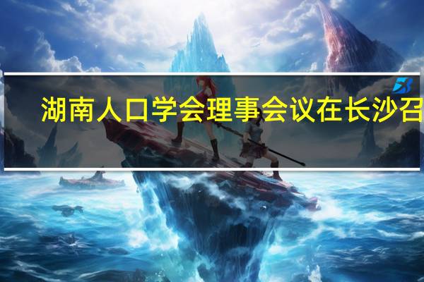 湖南人口学会理事会议在长沙召开