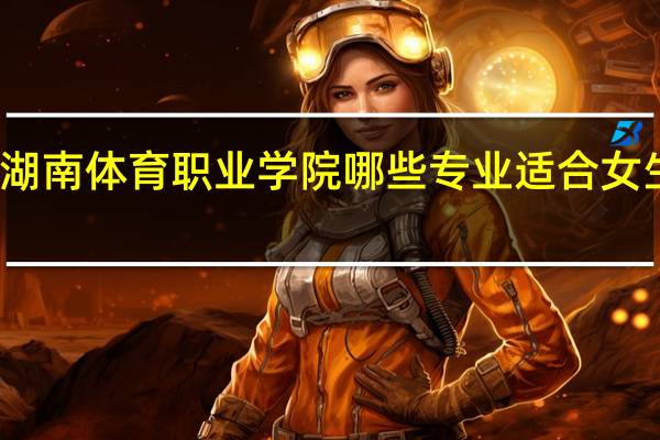 湖南体育职业学院哪些专业适合女生就读
