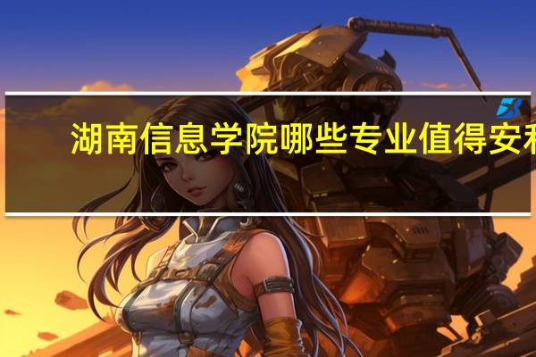 湖南信息学院哪些专业值得安利