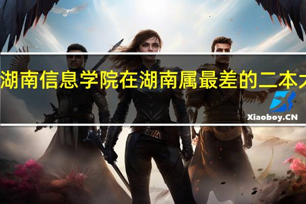 湖南信息学院在湖南属最差的二本大学吗