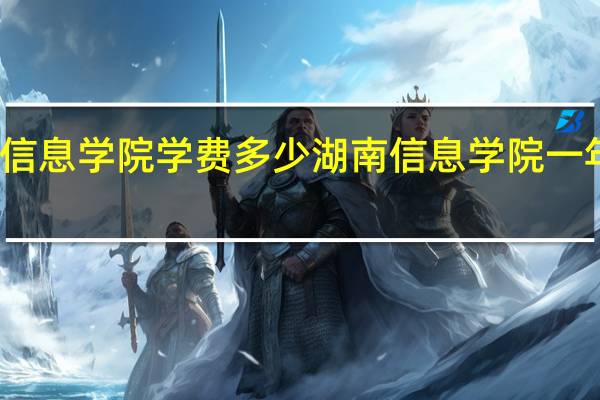 湖南信息学院学费多少 湖南信息学院一年学费多少