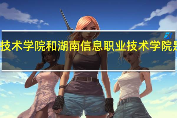 湖南信息技术学院和湖南信息职业技术学院是同一个学校吗