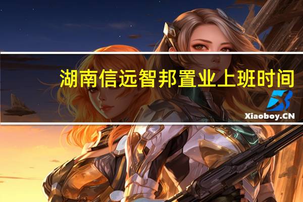 湖南信远智邦置业上班时间
