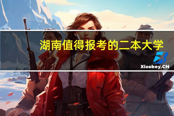 湖南值得报考的二本大学