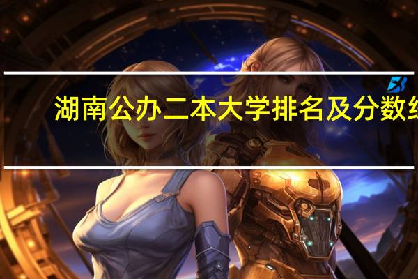 湖南公办二本大学排名及分数线