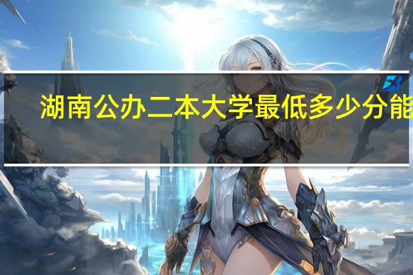 湖南公办二本大学最低多少分能上