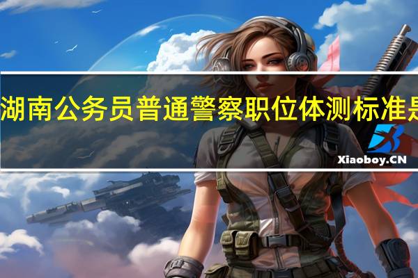 湖南公务员普通警察职位体测标准是什么