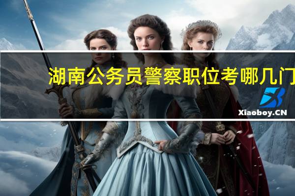 湖南公务员警察职位考哪几门