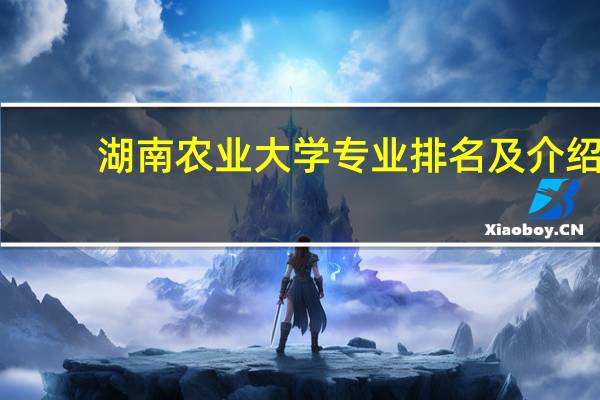 湖南农业大学专业排名及介绍