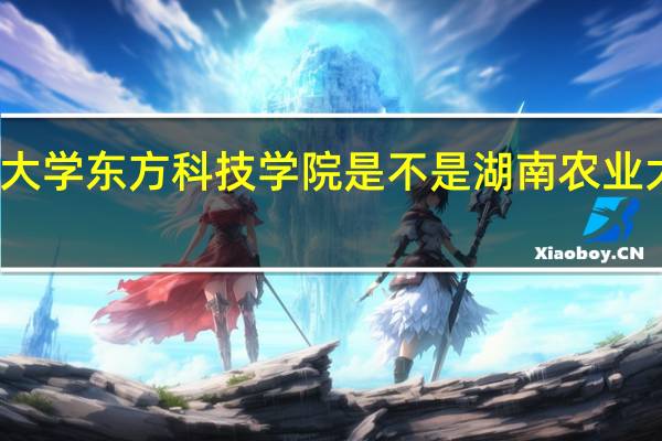 湖南农业大学东方科技学院是不是湖南农业大学的独立院校