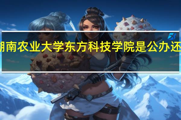 湖南农业大学东方科技学院是公办还是民办