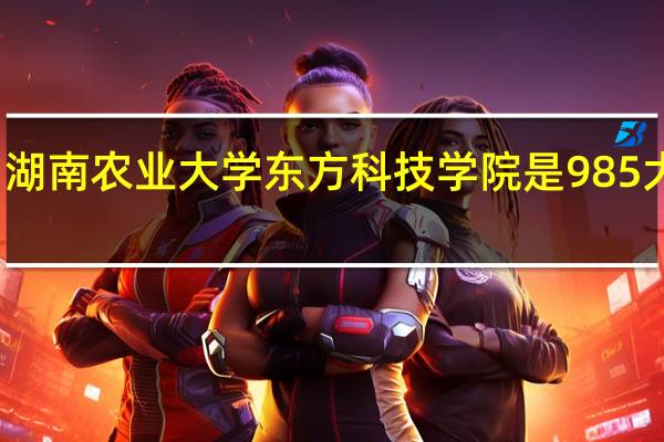 湖南农业大学东方科技学院是985大学吗