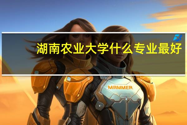 湖南农业大学什么专业最好