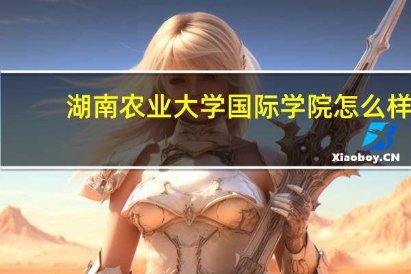 湖南农业大学国际学院怎么样