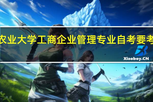 湖南农业大学工商企业管理专业自考要考哪些科目5