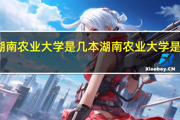 湖南农业大学是几本 湖南农业大学是几本线