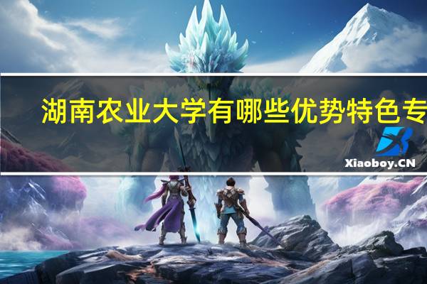 湖南农业大学有哪些优势特色专业