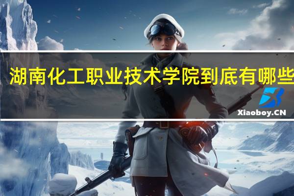 湖南化工职业技术学院到底有哪些专业