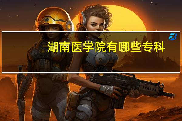 湖南医学院有哪些专科