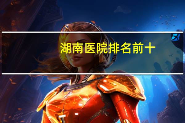 湖南医院排名前十(湖南省肿瘤医院的排名)