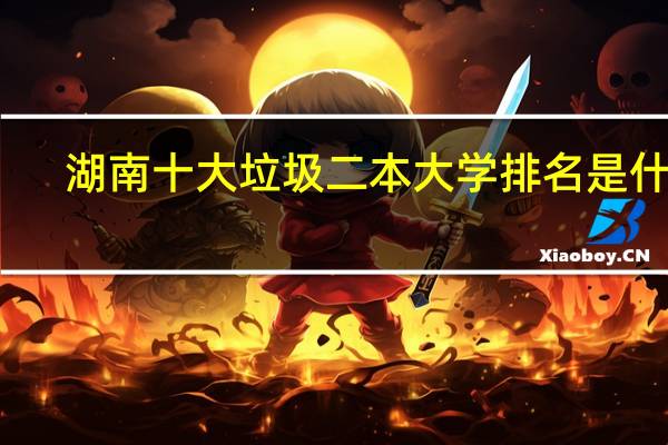 湖南十大垃圾二本大学排名是什么