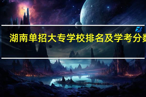 湖南单招大专学校排名及学考分数线