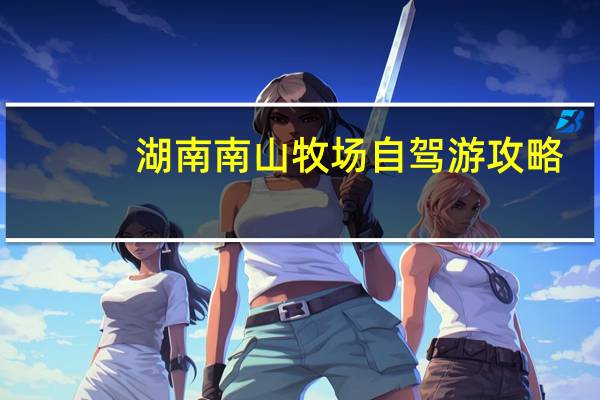 湖南南山牧场自驾游攻略