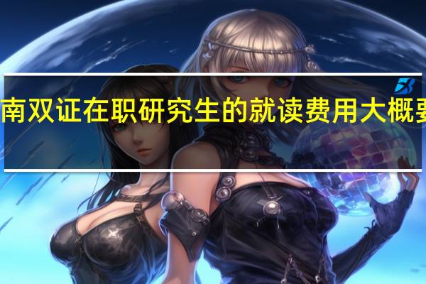 湖南双证在职研究生的就读费用大概要多少钱