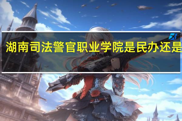 湖南司法警官职业学院是民办还是公办
